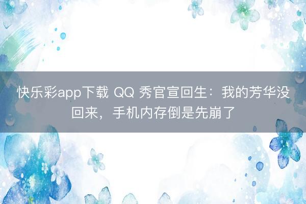 快乐彩app下载 QQ 秀官宣回生:我的芳华没回来,手机内存倒是先崩了