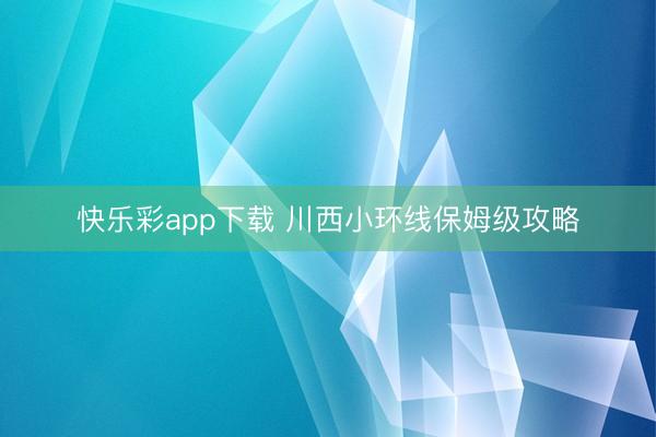 快乐彩app下载 川西小环线保姆级攻略