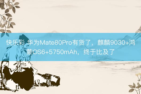 快乐彩 华为Mate80Pro有货了,麒麟9030+鸿蒙OS6+5750mAh,终于比及了