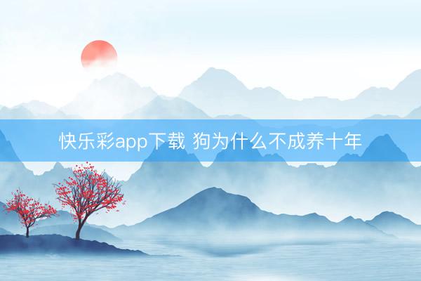 快乐彩app下载 狗为什么不成养十年