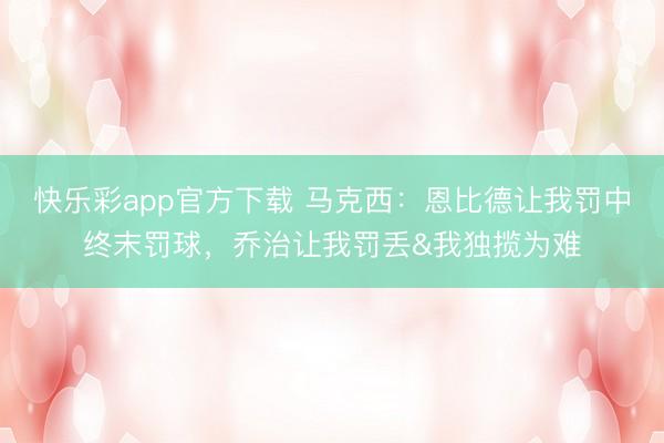 快乐彩app官方下载 马克西:恩比德让我罚中终末罚球,乔治让我罚丢&我独揽为难
