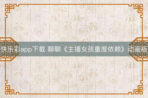 快乐彩app下载 聊聊《主播女孩重度依赖》动画版