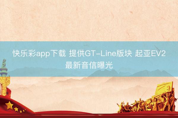 快乐彩app下载 提供GT-Line版块 起亚EV2最新音信曝光