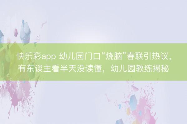 快乐彩app 幼儿园门口“烧脑”春联引热议，有东谈主看半天没读懂，幼儿园教练揭秘