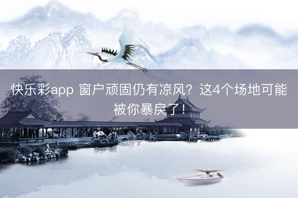 快乐彩app 窗户顽固仍有凉风?这4个场地可能被你暴戾了!