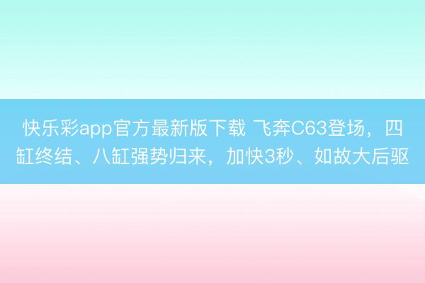 快乐彩app官方最新版下载 飞奔C63登场,四缸终结、八缸强势归来,加快3秒、如故大后驱
