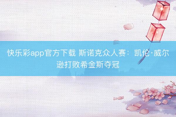 快乐彩app官方下载 斯诺克众人赛：凯伦·威尔逊打败希金斯夺冠