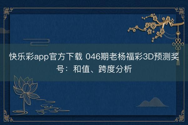 快乐彩app官方下载 046期老杨福彩3D预测奖号:和值、跨度分析
