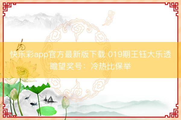 快乐彩app官方最新版下载 019期王钰大乐透瞻望奖号:冷热比保举