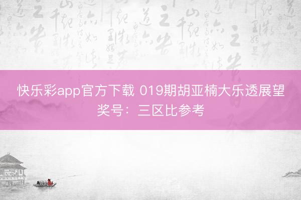 快乐彩app官方下载 019期胡亚楠大乐透展望奖号:三区比参考