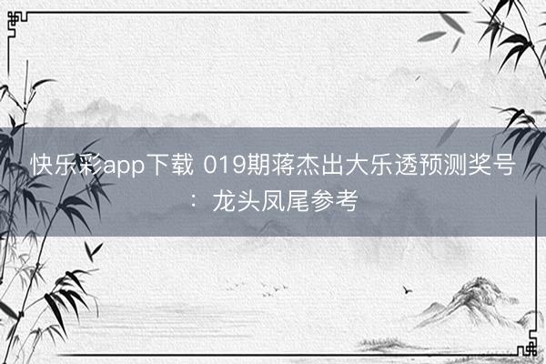 快乐彩app下载 019期蒋杰出大乐透预测奖号:龙头凤尾参考