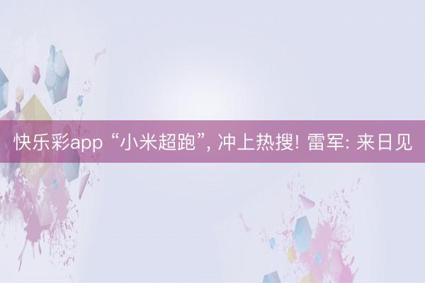 快乐彩app “小米超跑”， 冲上热搜! 雷军: 来日见
