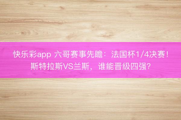 快乐彩app 六哥赛事先瞻:法国杯1/4决赛!斯特拉斯VS兰斯,谁能晋级四强?