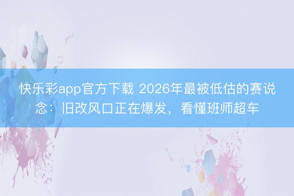快乐彩app官方下载 2026年最被低估的赛说念：旧改风口正在爆发，看懂班师超车