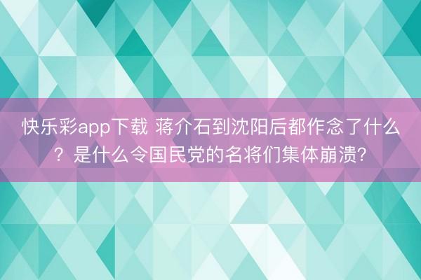快乐彩app下载 蒋介石到沈阳后都作念了什么？是什么令国民党的名将们集体崩溃？